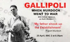 Gallipoli, When Murdoch went to war, with Simon Harrison as Keith Murdoch. 'My father shook up the Establishment' - Rupert Murdoch. 25 April, BBC2 at 8.30pm.