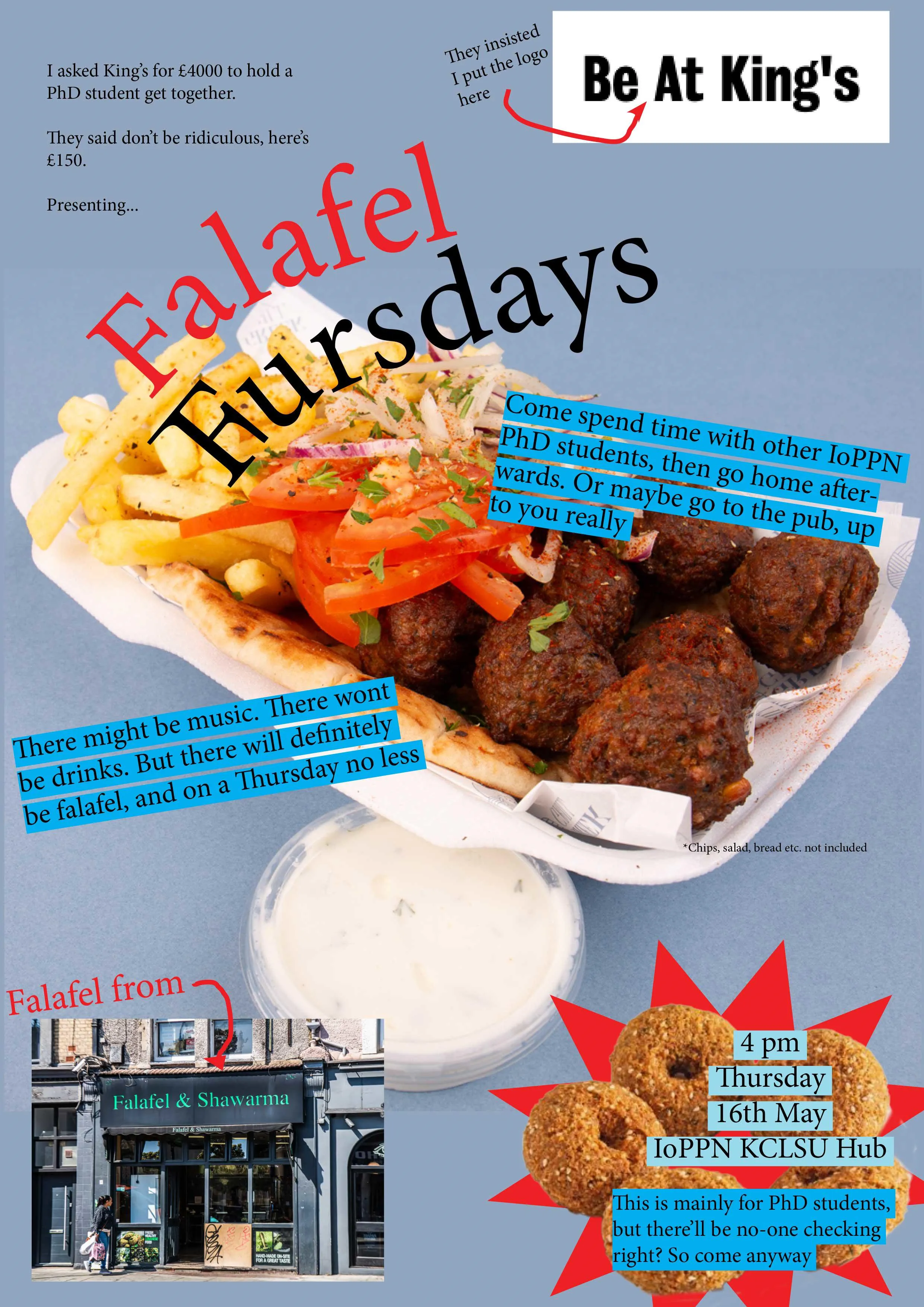 Poster with text and an image of falafel, text reads 'Come spend time with other IoPPN PhD students and then go home afterwards.Or maybe fgo to the pub up to you really.  