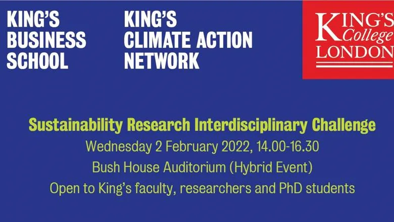 Blue background with the King's logo and the text: "King's Business School. King's Climate Action Network. Sustainability Research Interdisciplinary Challenge. Wednesday 2 February 2022, 14.00-16.30. Bush House Auditorium (Hybrid Event). Open to King's faculty, researchers and PhD students"