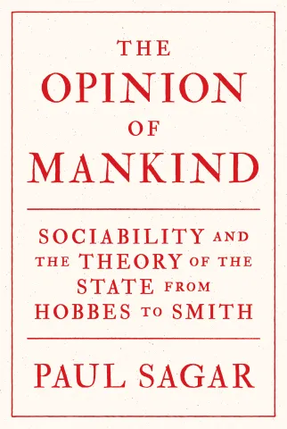 Paul Sagar’s The Opinion of Mankind: Sociability and the Theory of the State from Hobbes to Smith (Princeton University Press)