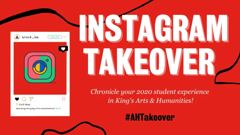 Text says: 'Instagram Takeover: Chronicle your 2020 student experience in King's Arts & Humanities #AHTakeover' white and black font against red backdrop and image of Instagram logo on the left 