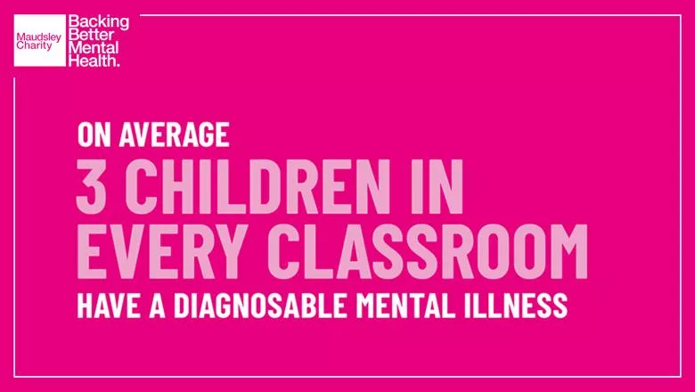 Maudsley Charity Change The Story campaign image reading 'on average 3 children in every classroom have a diagnosable mental illness'