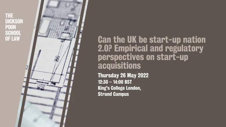 Can the UK be start-up nation 2.0? Empirical and regulatory perspectives on start-up acquisitions:Thursday 26 May 2022 12:30 – 14:00 BST King's College London, Strand Campus