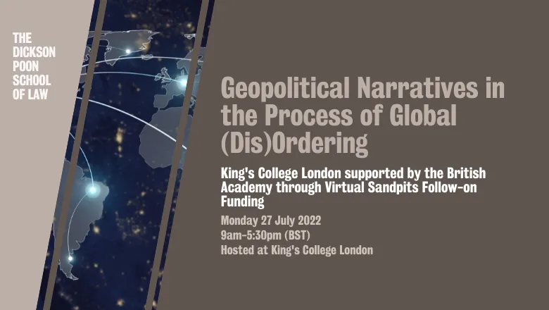 Geopolitical Narratives in the Process of Global (Dis)Ordering. King's College London supported by the British Academy through Virtual Sandpits Follow-on Funding. Monday 27 July 2022 9am-5:30pm (BST) Hosted at King's College London.