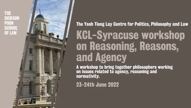 The Yeoh Tiong Lay Centre for Politics, Philosophy and Law. KCL-Syracuse workshop on Reasoning, Reasons, and Agency. A workshop to bring together philosophers working on issues related to agency, reasoning and normativity.  23-24th June 2022.