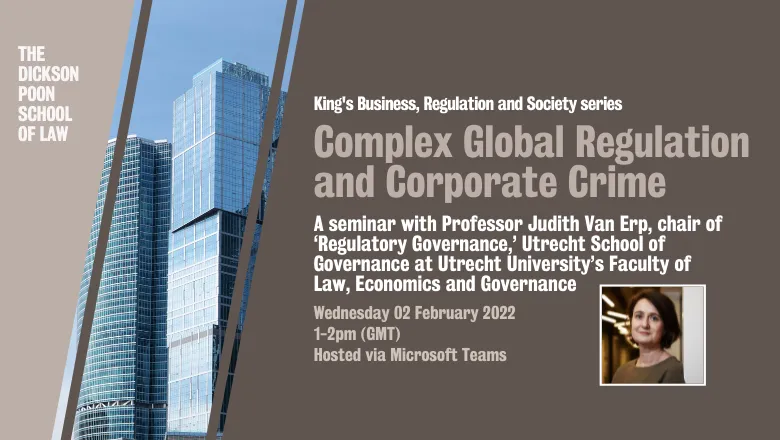 Graphic with text reading: King's Business, Regulation and Society series. Complex Global Regulation and Corporate Crime. A seminar with Professor Judith Van Erp, chair of ‘Regulatory Governance,’ Utrecht School of Governance at Utrecht University’s Facul