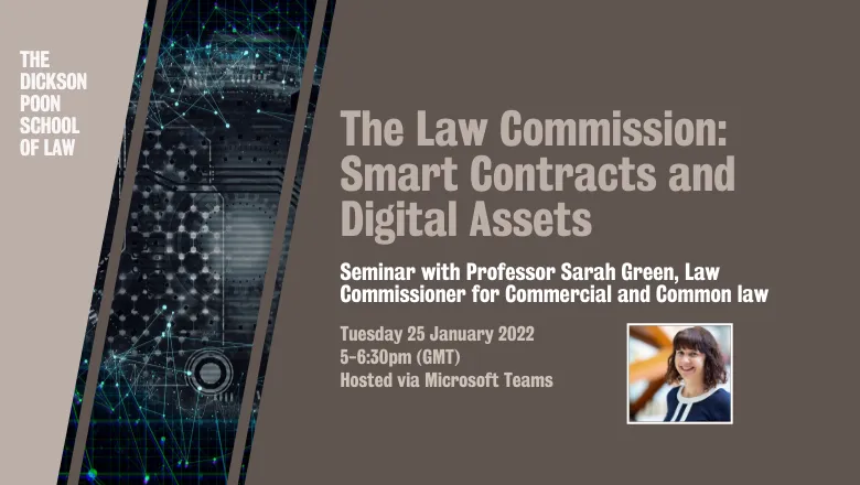 Graphic with image of technology with text reading: 'The Law Commission Smart Contracts and Digital Assets.’ Seminar with Professor Sarah Green, Law Commissioner for Commercial and Common law. Tuesday 25 January 2022 5-6:30pm (GMT) Hosted via Microsoft Te