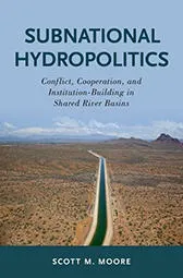 ‘Subnational Hydropolitics: Conflict, Cooperation, and Institution-Building in Shared River Basins’ by Scott Moore