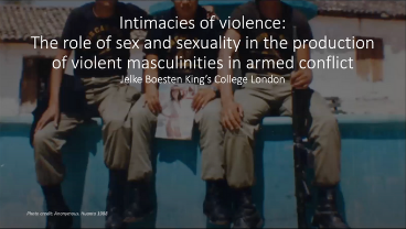 Intimacies of violence: The role of sex & sexuality in armed conflict