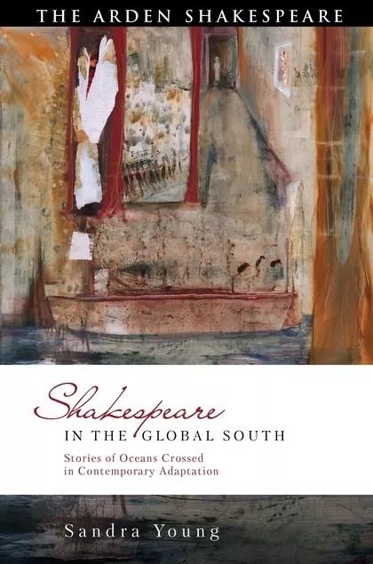 Shakespeare in the Global South: Stories of Oceans Crossed in Contemporary Adaptation' by Sandra Young 