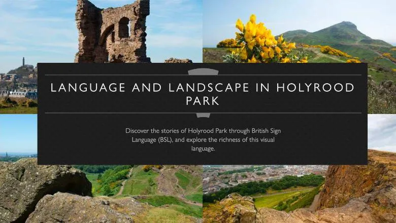 Four scenic images of Holyrood Park with the following text on a banner: LANGUAGE AND LANDSCAPE IN HOLYROOD PARK – Discover the stories of Holyrood Park through British Sign Language (BSL), and explore the richness of this visual language.