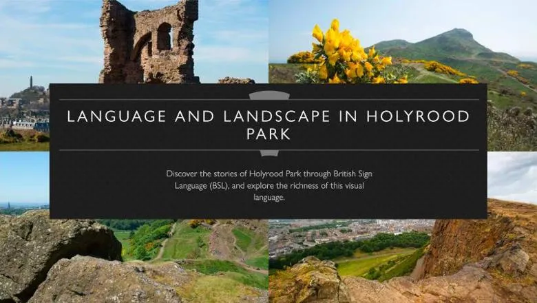 Four scenic images of Holyrood Park with the following text on a banner: LANGUAGE AND LANDSCAPE IN HOLYROOD PARK – Discover the stories of Holyrood Park through British Sign Language (BSL), and explore the richness of this visual language.